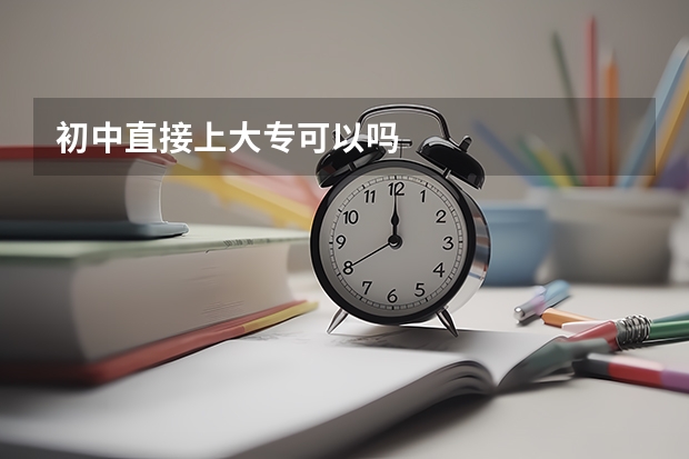 初中直接上大专可以吗