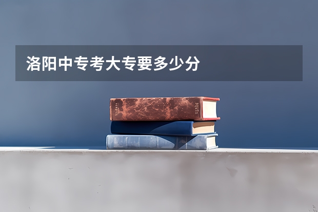 洛阳中专考大专要多少分