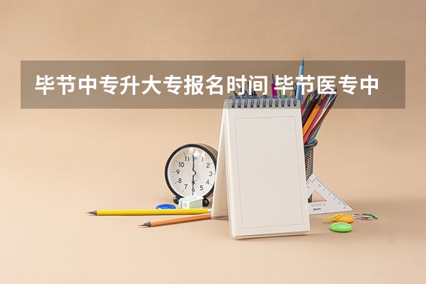 毕节中专升大专报名时间 毕节医专中专升大专分数线