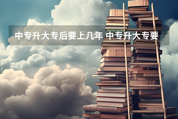 中专升大专后要上几年 中专升大专要再念几年