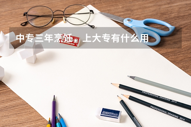 中专三年烹饪，上大专有什么用