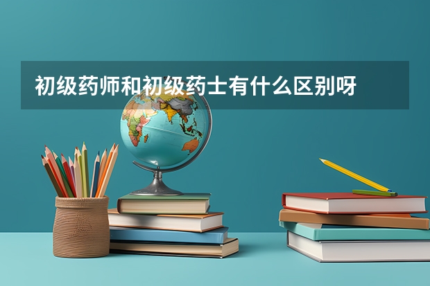 初级药师和初级药士有什么区别呀