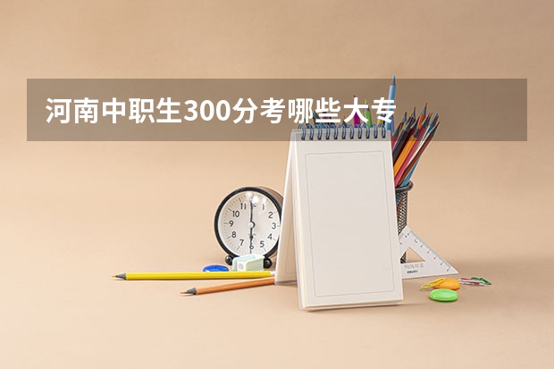 河南中职生300分考哪些大专
