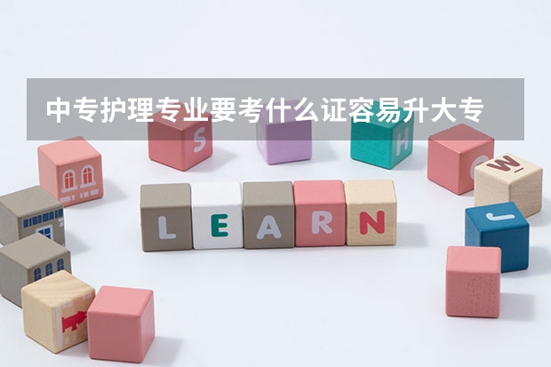中专护理专业要考什么证容易升大专