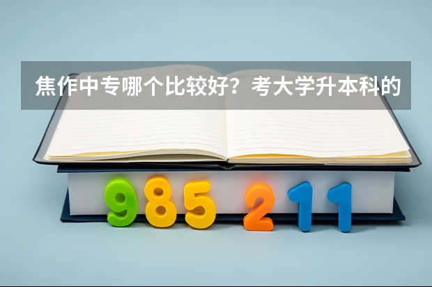 焦作中专哪个比较好？考大学升本科的概率比较高？