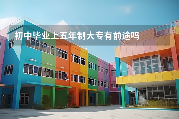 初中毕业上五年制大专有前途吗