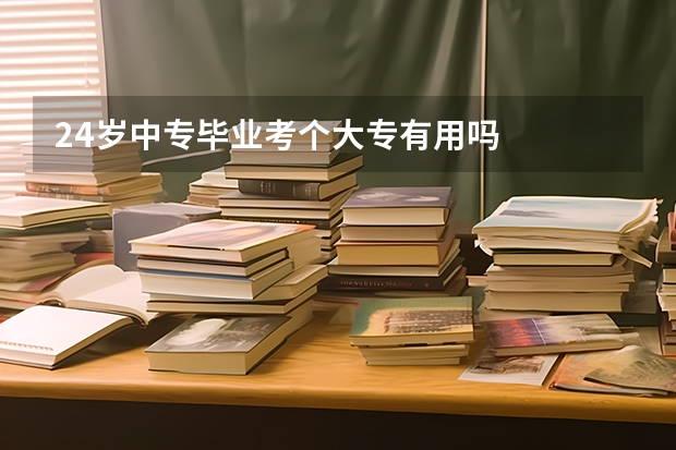 24岁中专毕业考个大专有用吗
