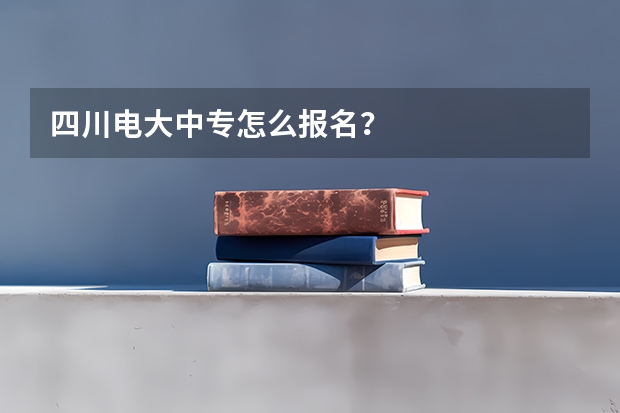 四川电大中专怎么报名?