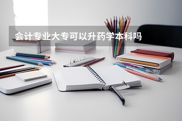 会计专业大专可以升药学本科吗
