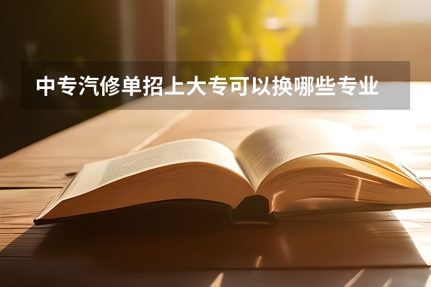 中专汽修单招上大专可以换哪些专业