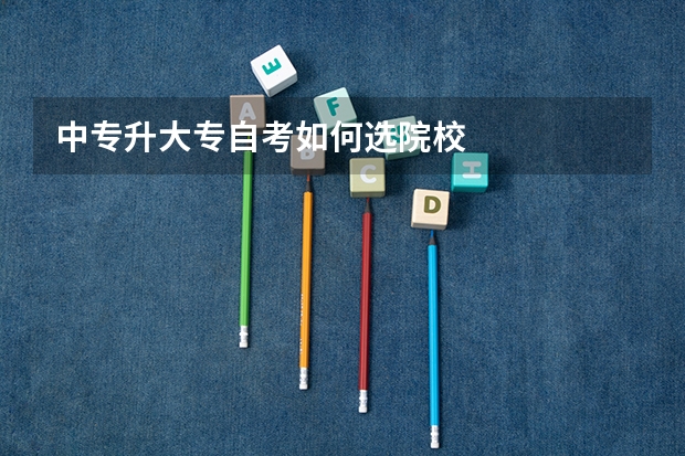 中专升大专自考如何选院校
