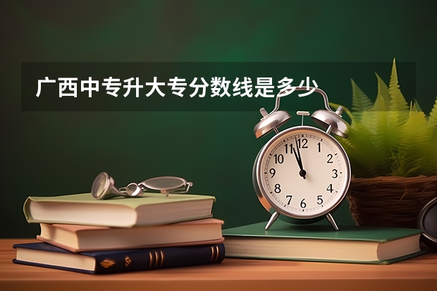 广西中专升大专分数线是多少