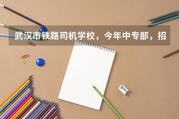 武汉市铁路司机学校，今年中专部，招生要求是什么样