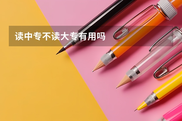 读中专不读大专有用吗