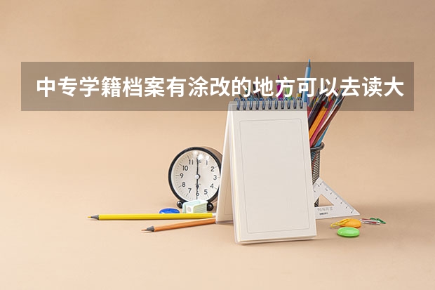 中专学籍档案有涂改的地方可以去读大专吗