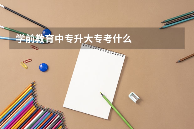 学前教育中专升大专考什么