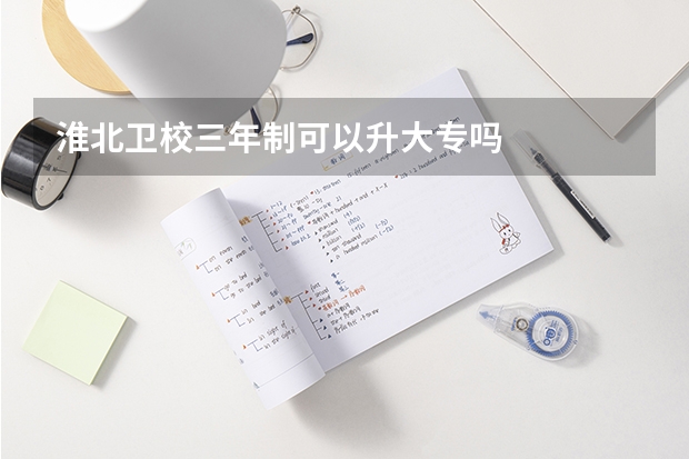 淮北卫校三年制可以升大专吗