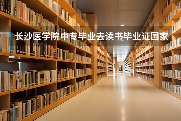 长沙医学院中专毕业去读书毕业证国家承认吗