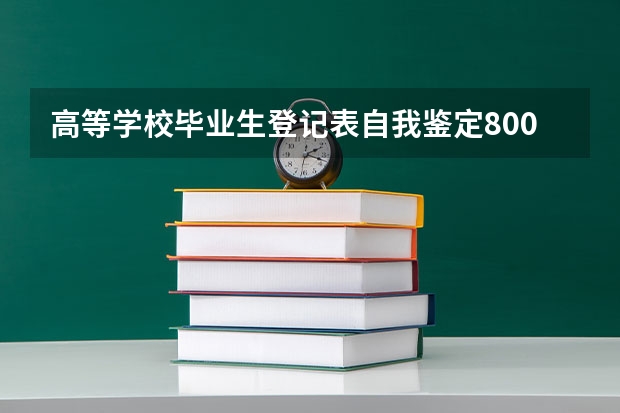 高等学校毕业生登记表自我鉴定800字6篇（自我鉴定毕业生登记表大专1500字5篇）