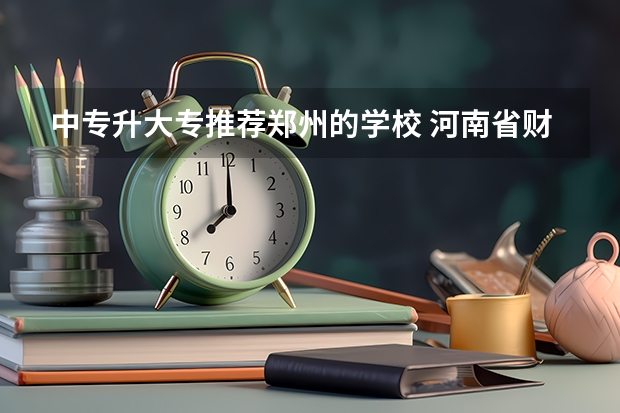 中专升大专推荐郑州的学校 河南省财经学校2024年招生简章