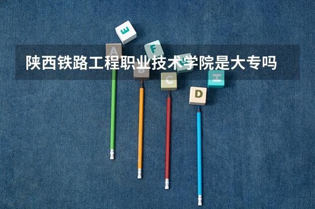 陕西铁路工程职业技术学院是大专吗