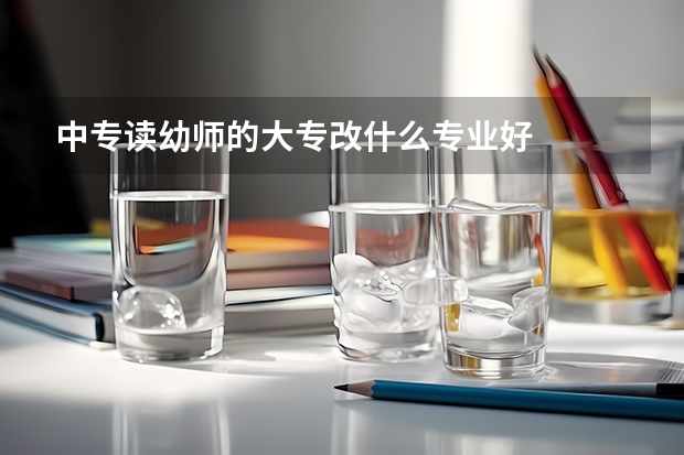 中专读幼师的大专改什么专业好