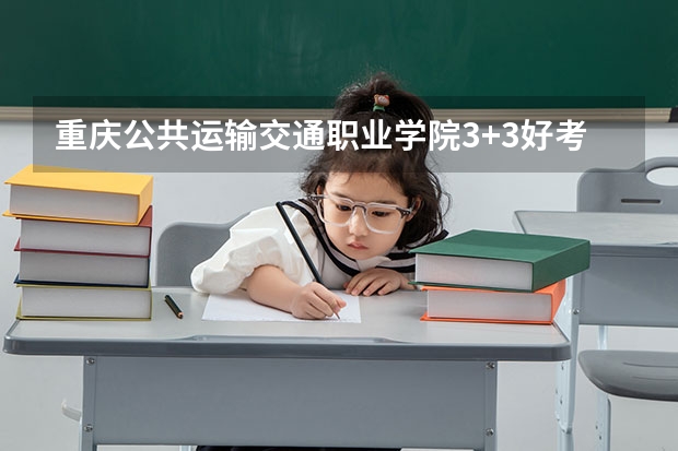 重庆公共运输交通职业学院3+3好考大专吗