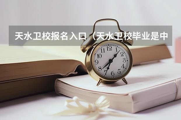 天水卫校报名入口（天水卫校毕业是中专还是大专啊）
