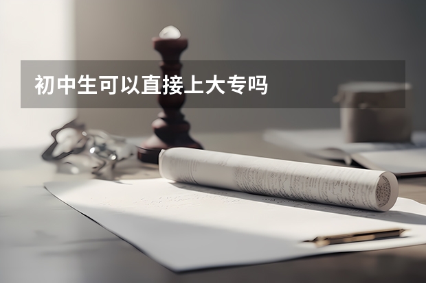 初中生可以直接上大专吗