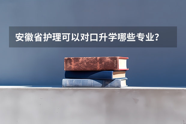 安徽省护理可以对口升学哪些专业？