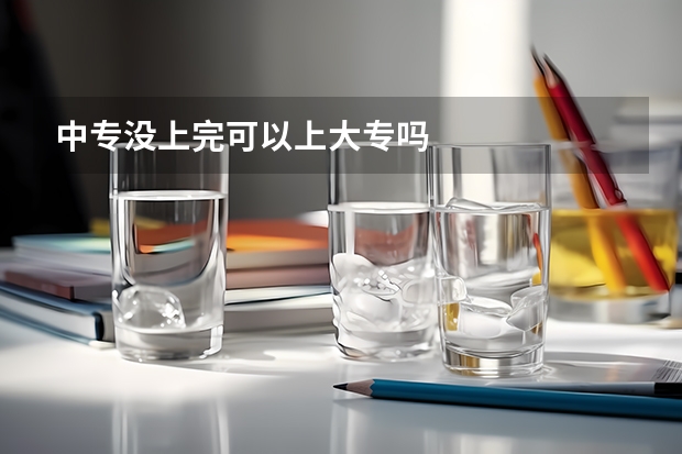 中专没上完可以上大专吗