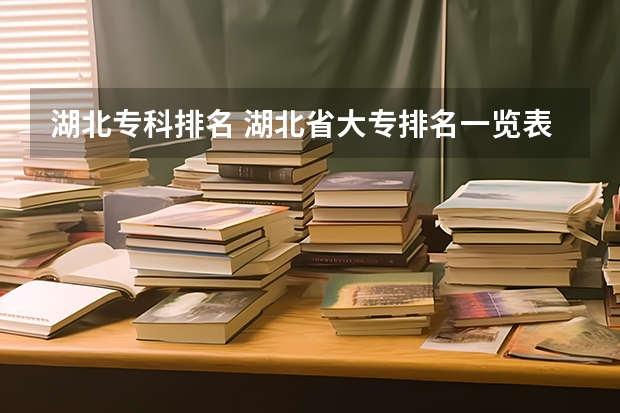 湖北专科排名 湖北省大专排名一览表 湖北省专科大学排名一览表