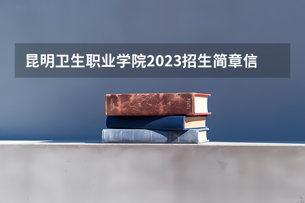 昆明卫生职业学院2023招生简章信息