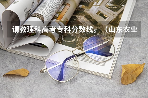 请教理科高考专科分数线。(山东农业大学提前批专业录取分数线)