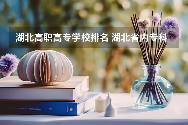湖北高职高专学校排名 湖北省内专科院校排名 湖北比较好的专科学校排名
