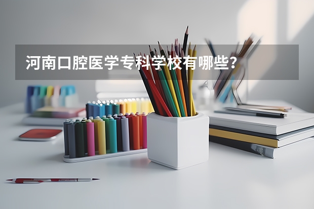 河南口腔医学专科学校有哪些？