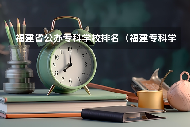 福建省公办专科学校排名（福建专科学校排名）