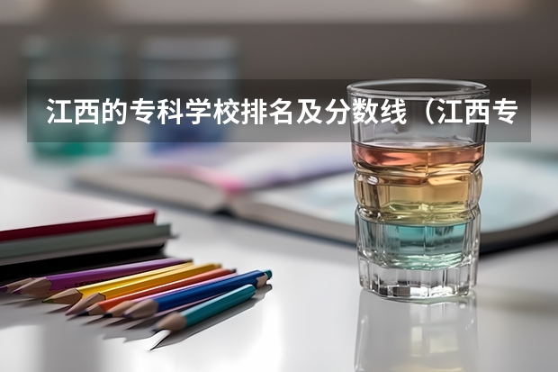 江西的专科学校排名及分数线（江西专科院校排名？）