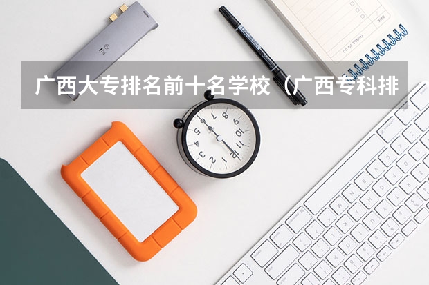 广西大专排名前十名学校（广西专科排名）