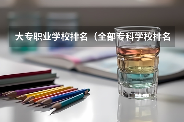 大专职业学校排名（全部专科学校排名和分数）
