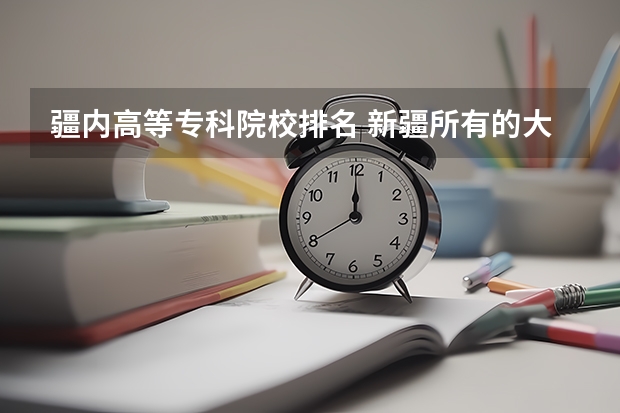疆内高等专科院校排名 新疆所有的大学 乌鲁木齐排名最好的中专学校？