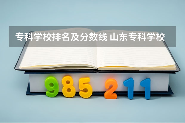 专科学校排名及分数线 山东专科学校排名及录取分数线 哈尔滨专科学校排名及分数线