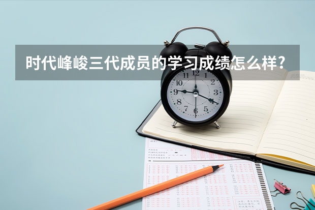 时代峰峻三代成员的学习成绩怎么样?