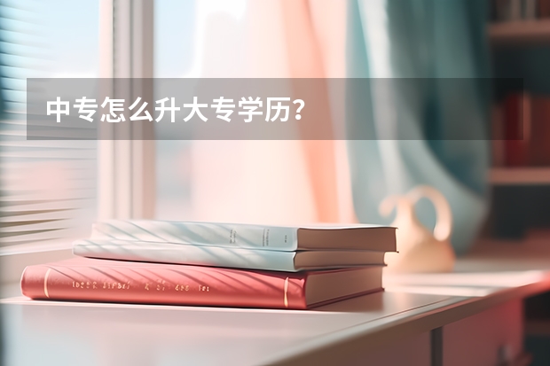 中专怎么升大专学历？