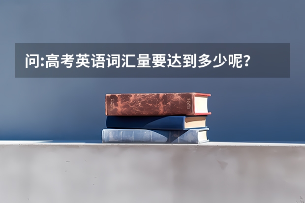 问:高考英语词汇量要达到多少呢？