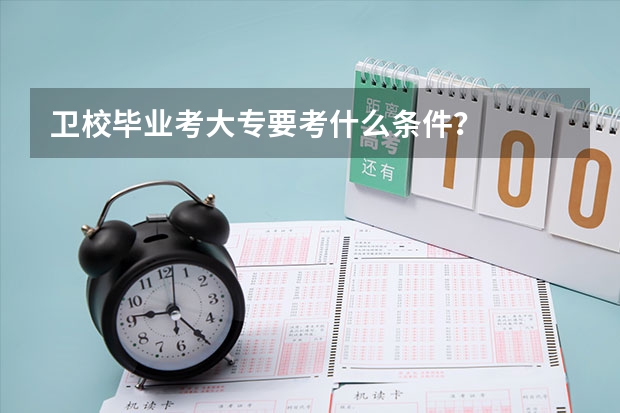 卫校毕业考大专要考什么条件?