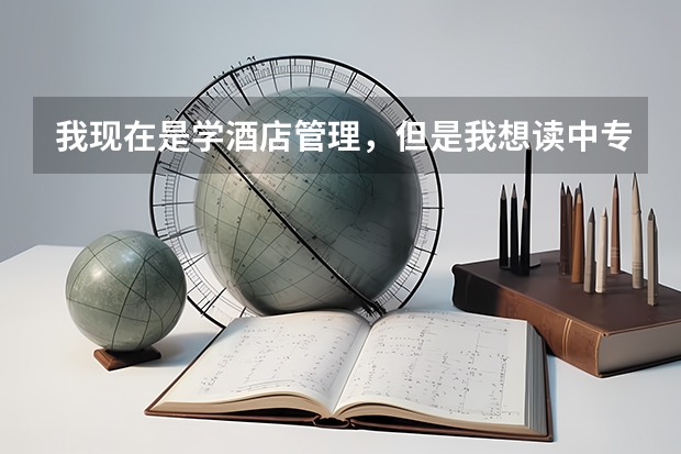 我现在是学酒店管理，但是我想读中专毕业后升大专换专业。可以吗？