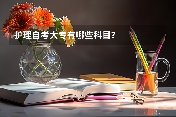 护理自考大专有哪些科目？