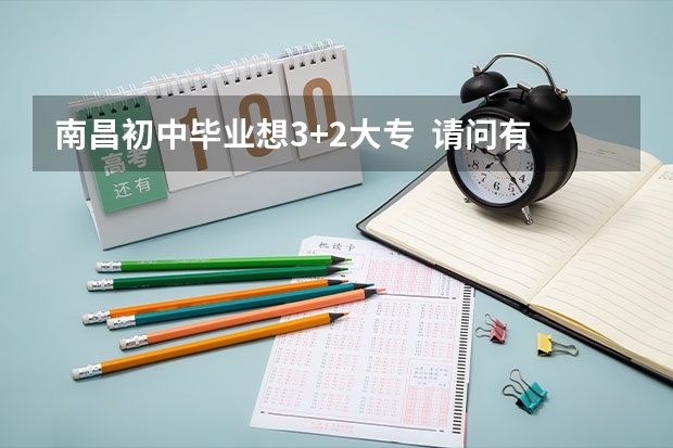南昌初中毕业想3+2大专  请问有哪些学校  请详细点
