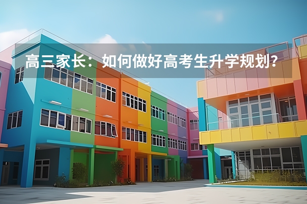 高三家长：如何做好高考生升学规划？